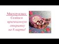 Мастер-класс. Открытка на &quot;8 марта&quot;!