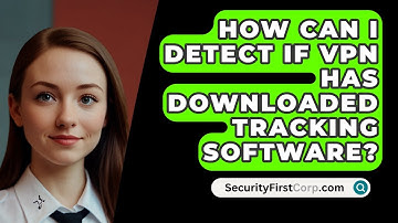 How Can I Detect If VPN Has Downloaded Tracking Software? - SecurityFirstCorp.com
