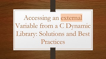 Accessing an external Variable from a C Dynamic Library: Solutions and Best Practices