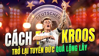 VÀ ĐÓ LÀ CÁCH TONI KROOS TRỞ LẠI TUYỂN ĐỨC SAU 4 NĂM... QUÁ LỘNG LẪY