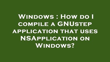 Windows : How do I compile a GNUstep application that uses NSApplication on Windows?