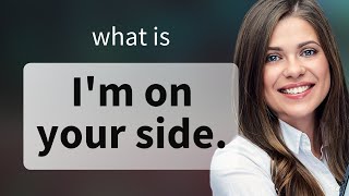 Understanding the Phrase "I'm On Your Side"