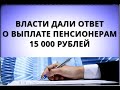 Власти дали ответ о выплате пенсионерам 15 000 рублей!