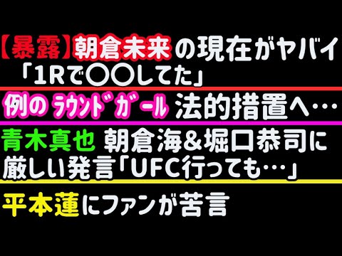 【朝倉未来】の現在がヤバイ？【平本蓮】ファンが苦言【青木真也】朝倉海＆堀口恭司に厳しい発言【ブレイキングダウンのラウンドガール】法的措置へ【ヤーマン】JTTに言及、【牛久絢太郎】【伊藤裕樹】など