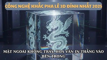 Công nghệ khắc pha lê 3D đỉnh nhất 2025: Mặt ngoài không trầy, hoa văn in thẳng ở bên trong