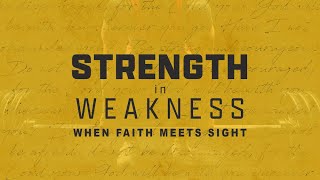 Strength in Weakness - Week 8 - When Faith Meets Sight