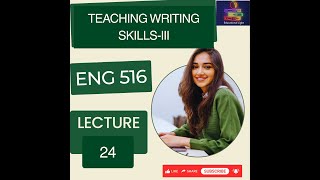 ENG 516 LECTURE 24 | TEACHING WRITING SKILLS-III | ENG 516 FINAL TERM PREPARATION