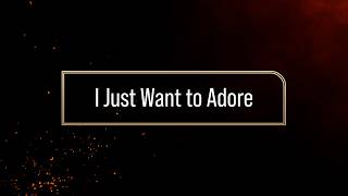 I Just Want to Adore