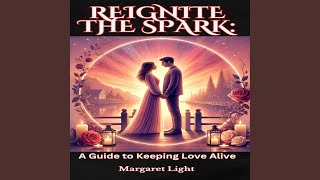 Reignite the Spark: a Guide to Keeping Love Alive - Margaret Light