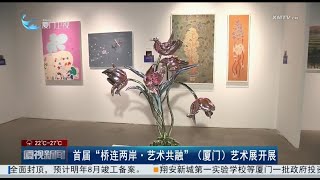 【兩岸】首屆「橋連兩岸·藝術共融」藝術展在廈開幕