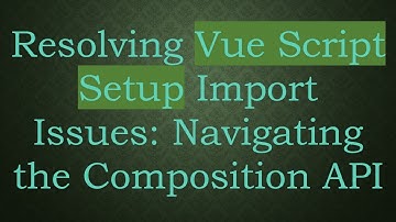 Resolving Vue Script Setup Import Issues: Navigating the Composition API