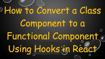 How to Convert a Class Component to a Functional Component Using Hooks in React