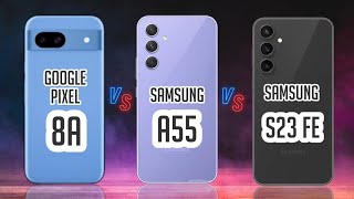 Google Pixel 8a VS Galaxy A55 VS Galaxy S23 FE - Detailed Comparison