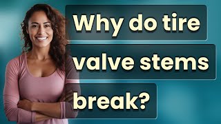 Why do tire valve stems break?