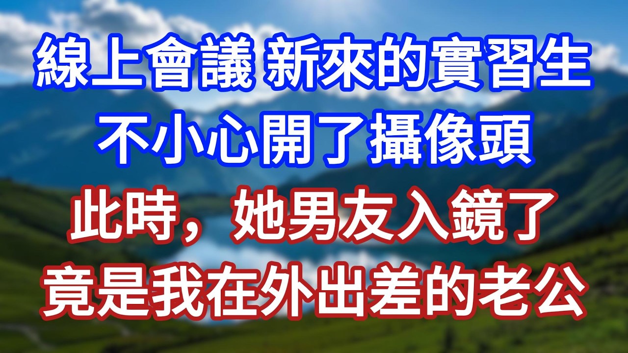 線上會議，新來的實習生不小心開了攝像頭，此時，她男友入鏡了，竟是我在外出差的老公！#言情故事#情感故事#家庭故事#小說#戀愛#婚姻