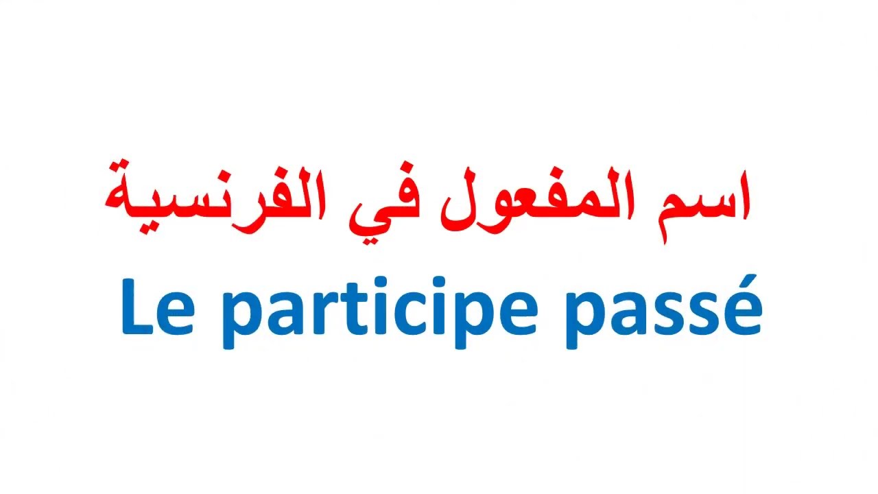 اسم المفعول في اللغة الفرنسية Le participe passé استخراج اسم المفعول من الفعل المصدر باللغة الفرنسية