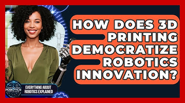 How Does 3D Printing Democratize Robotics Innovation? - Everything About Robotics Explained