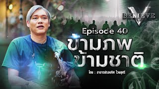 EP40 V Believe ตอน : ข้ามภพข้ามชาติ [ ดร.รอบทิศ ไวยสุศรี ]