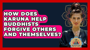 How Does Karuna Help Buddhists Forgive Others And Themselves? - Buddhism Reflections