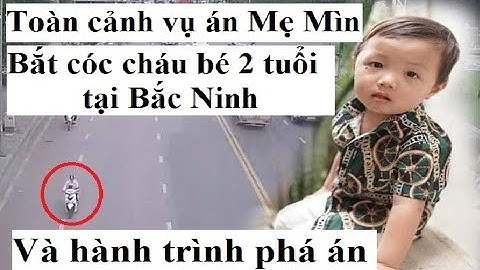 Cháu bé 2 tuổi tại Bắc Ninh bị Mẹ Mìn bắt cóc như thế nào và Hành trình phá án II Anh nông dân
