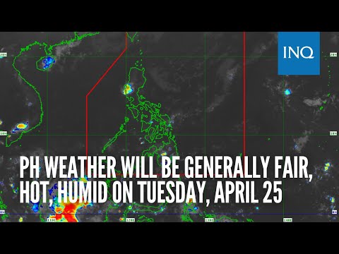 PH weather will be generally fair, hot, humid on Tuesday, April 25