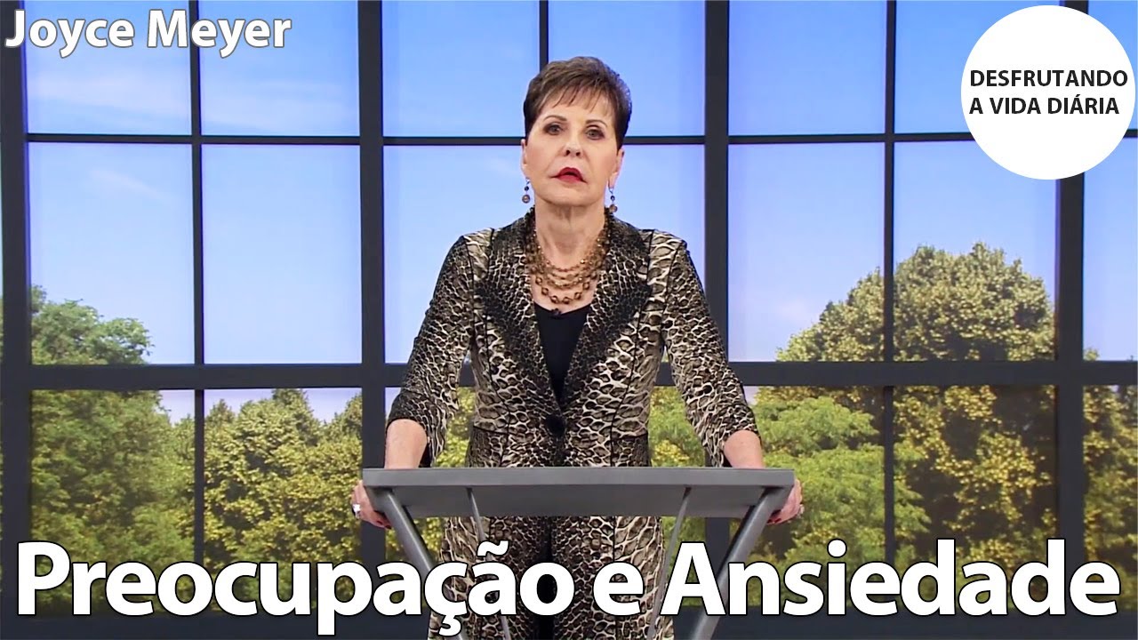 Preocupação e Ansiedade | Joyce Meyer