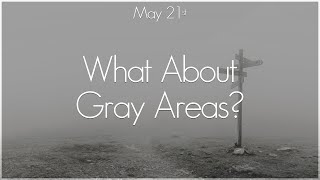 May 21st - “What About Gray Areas?”