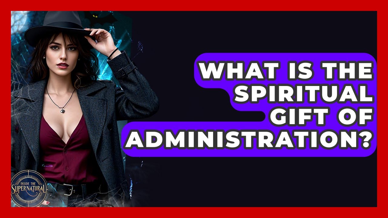 What Is The Spiritual Gift Of Administration? - Inside the Supernatural