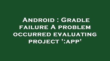 Android : Gradle failure A problem occurred evaluating project 