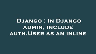 Django : In Django admin, include auth.User as an inline