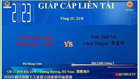 Round 11 : VƯƠNG THIÊN NHẤT - Wang Tianyi VS Chen Xingyu - TRẦN TINH VŨ | GCLT 2023/08/21