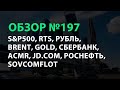 Обзор № 197. S&P500, RTS, Рубль, Brent, Gold, Сбербанк, ACMR, JD.com, Роснефть, Sovcomflot