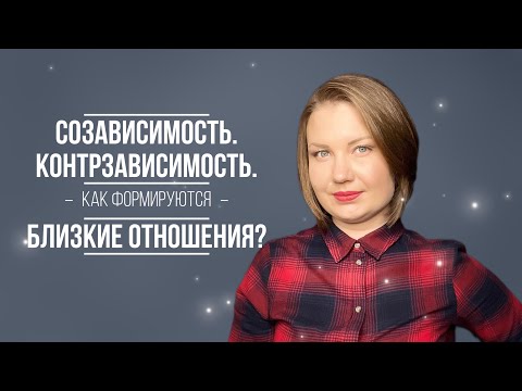 Созависимость. Контрзависимость. Как формируются близкие отношения и что этому мешает?