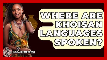 Where Are Khoisan Languages Spoken? - African Roots And Routes