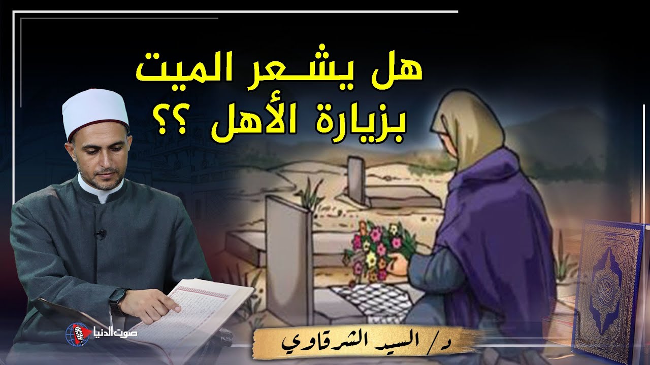 هل يفرح الميت بـ زيارة الأهل ويستمع لهم ؟؟ كيف يسمعون ويشعرون ولم يبقى جسدهم ؟؟