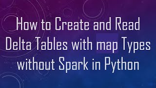 How to Create and Read Delta Tables with map Types without Spark in Python
