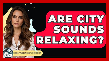 Are City Sounds Relaxing? - Sleep Wellness Workshop