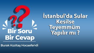 İstanbul'da Sular Kesilse Teyemmüm Yapılır mı ?