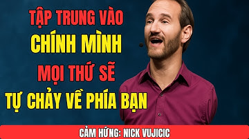 Tập Trung Vào Chính Mình Và Mọi Thứ Sẽ Chảy Về Phía Bạn | Cảm Hứng Từ Nick Vujicic