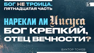 Нарекли ли ИИСУСА - Бог Крепкий, Отец Вечности? | Виктор Томев | Бог НЕ Троица