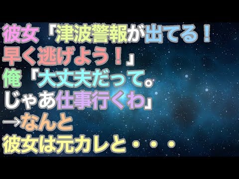 【修羅場】彼女「津波警報が出てる！早く逃げよう！」俺「大丈夫だって。じゃあ仕事行くわ」→なんと彼女は元カレと・・・