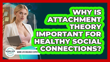 Why Is Attachment Theory Important For Healthy Social Connections? - Work Life Balance Experts