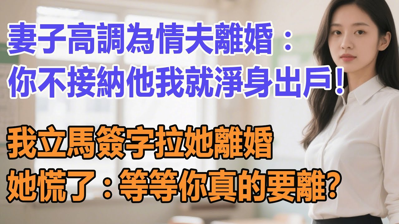 妻子高調為情夫離婚：你不接納他我就淨身出戶！我立馬簽字拉她離婚，她慌了：等等你真的要離？#出軌小說 #愛情故事 #白月光 #幸福人生#生活经验