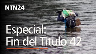 Especial Fin del Título 42: la crisis se agudiza