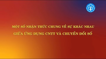 Một số nhận thức chung về sự khác nhau giữa ứng dụng công nghệ thông tin và chuyển đổi số