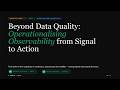 Beyond Data Quality: Operationalising Observability from Signal to Action
