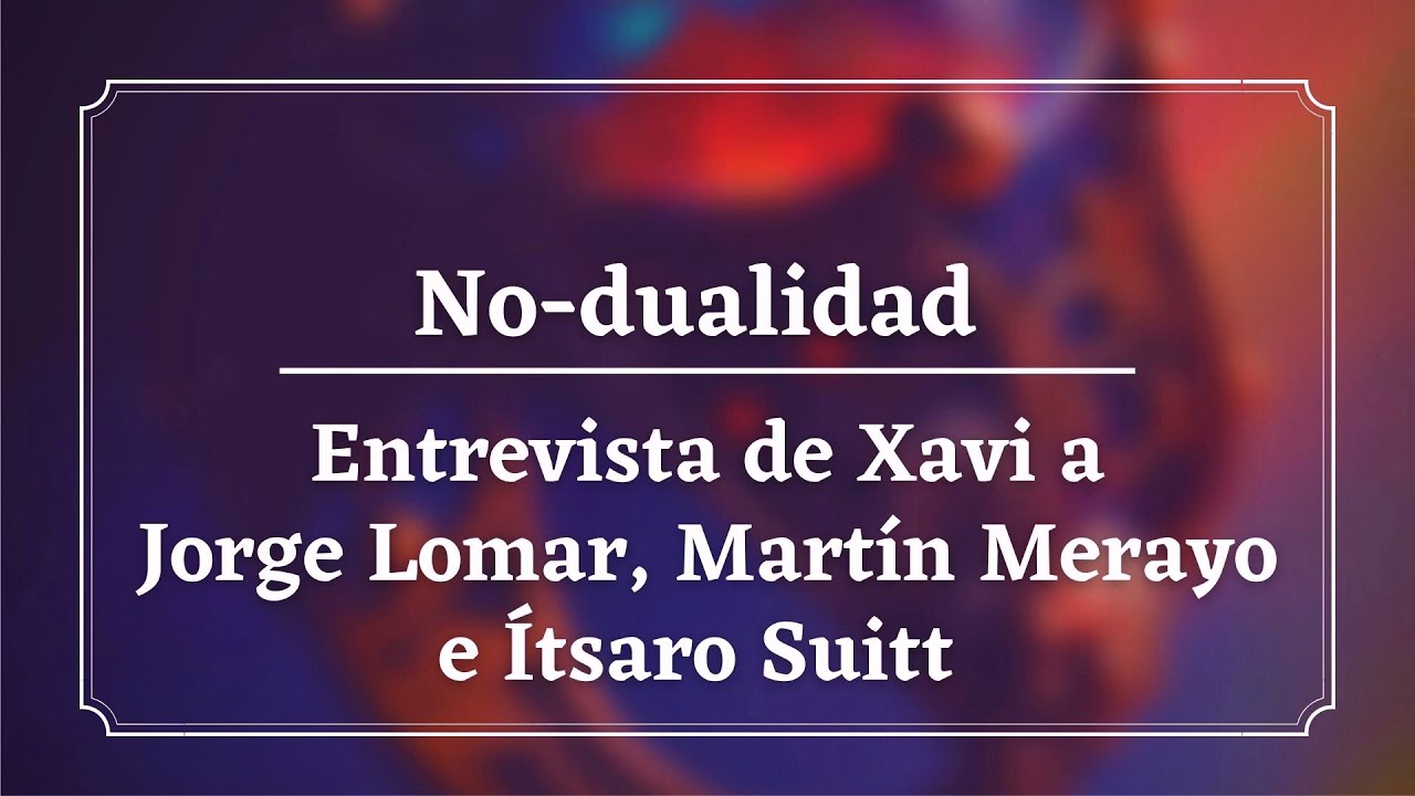 No-dualidad - Entrevista a Jorge Lomar, Martín Merayo e Ítsaro Suitt