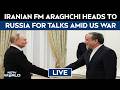 Iran FM Araghchi In Russia | Araghchi To Meet Vladimir Putin | Iran Russia Talks | US Iran War