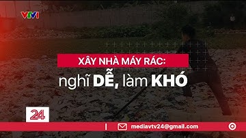 Xây dựng nhà máy rác: Nghĩ dễ, làm khó | VTV24