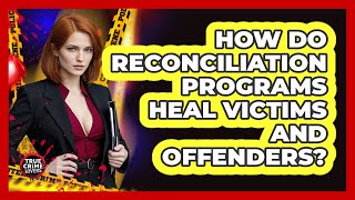 How Do Reconciliation Programs Heal Victims And Offenders? - True Crime Lovers
